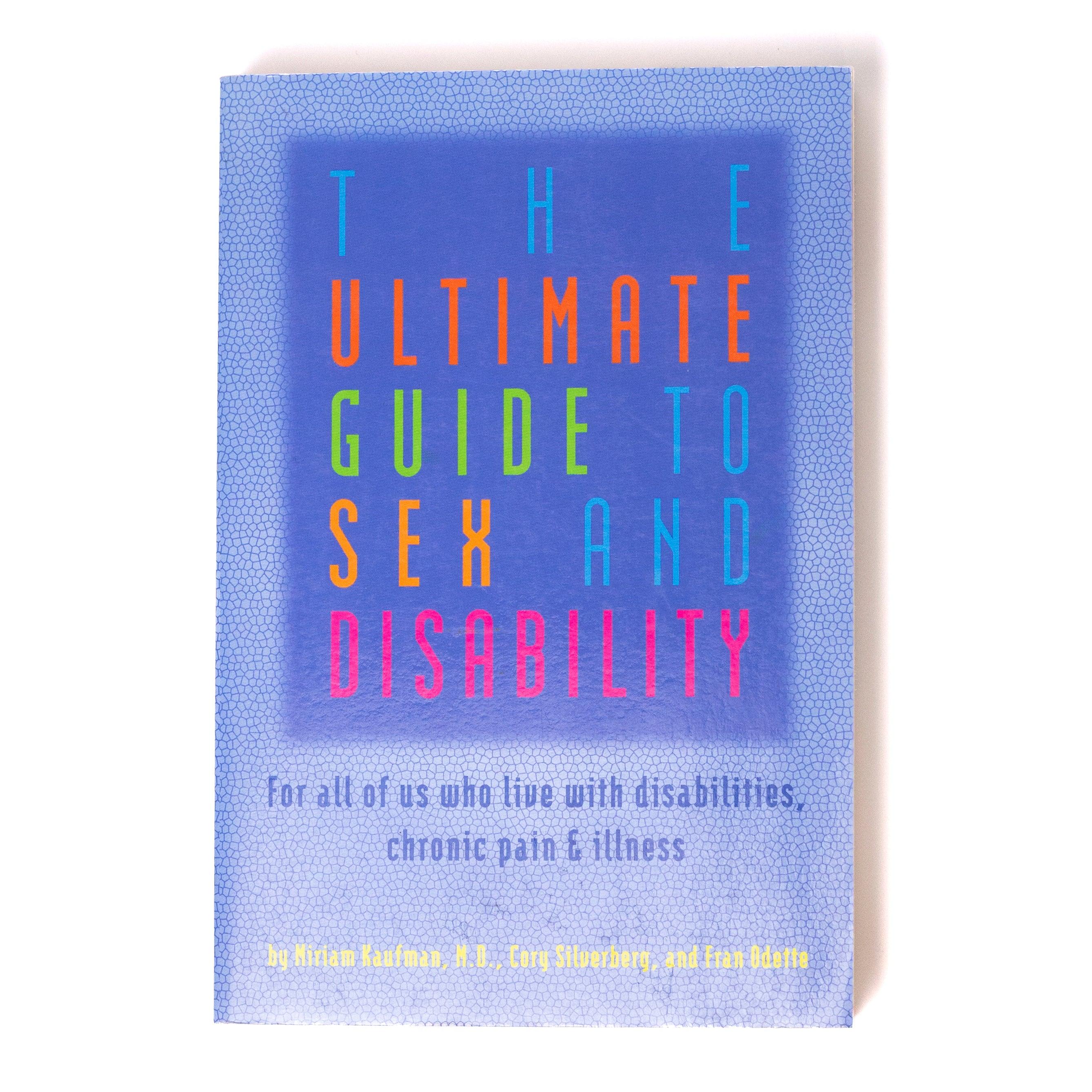 The Ultimate Guide To Sex And Disability: For All of Us Who Live with Disabilities, Chronic Pain, and Illness